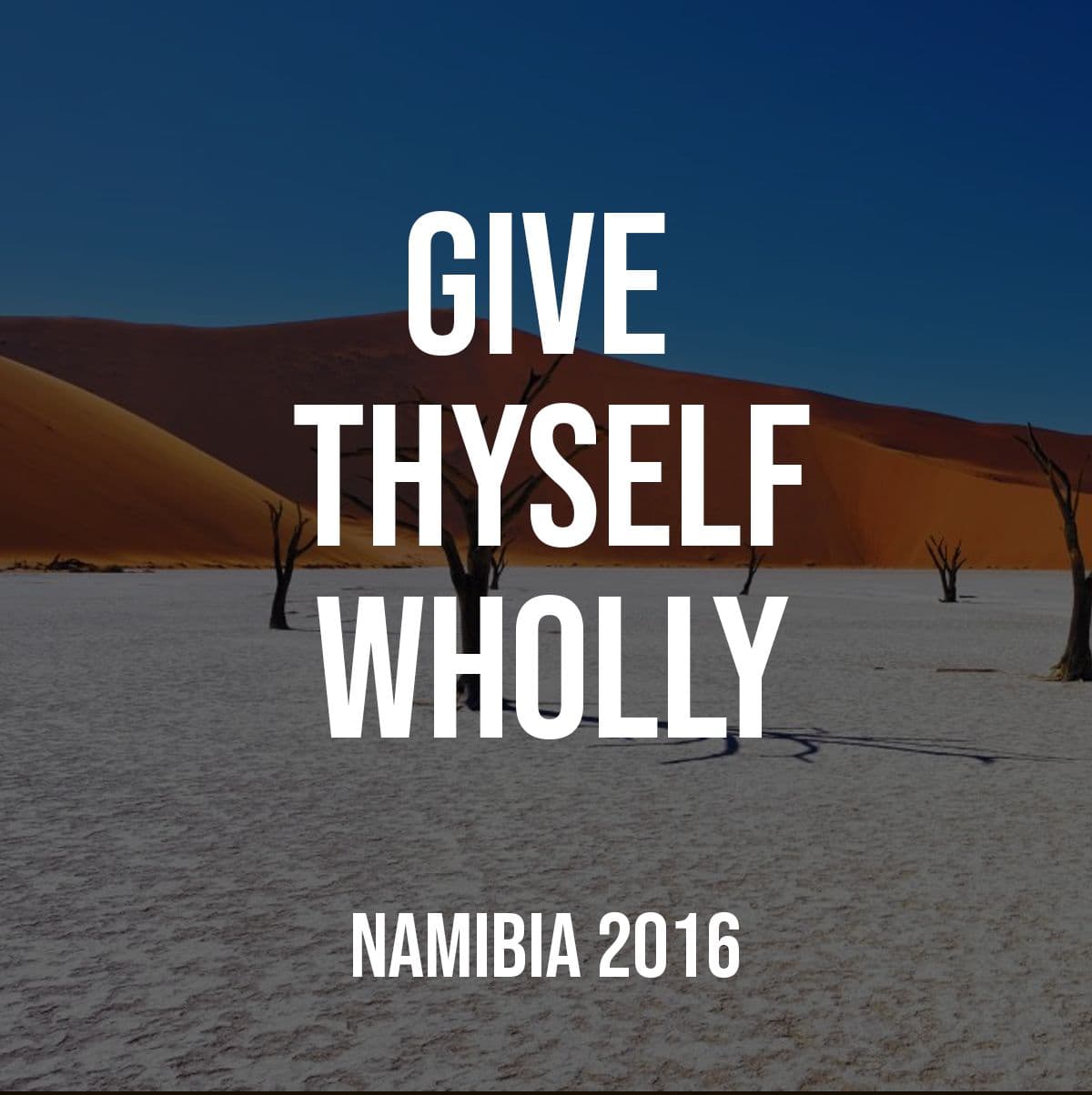 Give Thyself Wholly (Namibia, 2016)